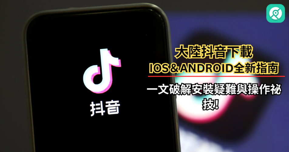 大陸抖音下載iOS&Android全新指南