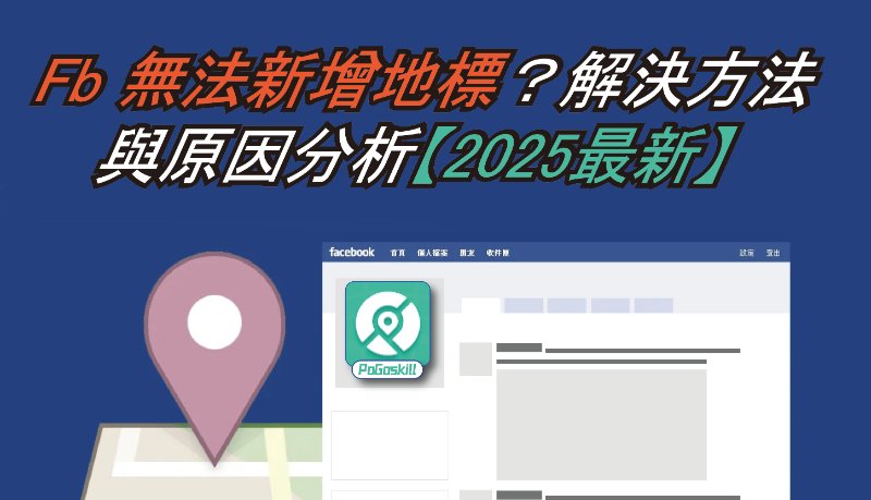 FB 無法新增地標？解決方法與原因分析【2025最新】