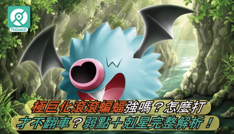 Pokemon GO極巨化滾滾蝙蝠攻略：配招、弱點、剋星與打法全解析